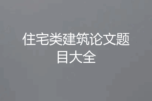 住宅类建筑论文题目大全
