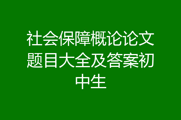 社会保障概论论文题目大全及答案初中生