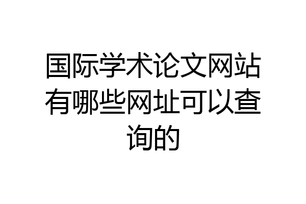 国际学术论文网站有哪些网址可以查询的