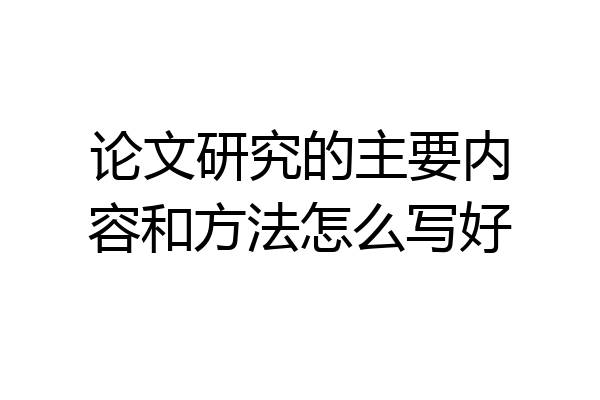 论文研究的主要内容和方法怎么写好