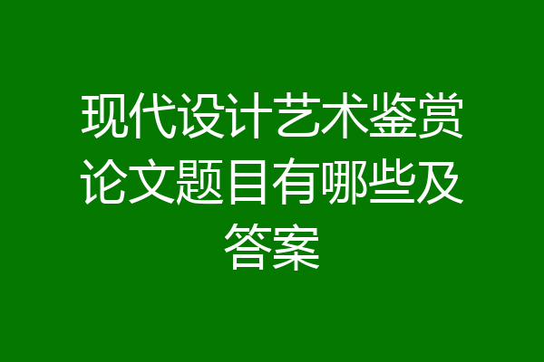 现代设计艺术鉴赏论文题目有哪些及答案