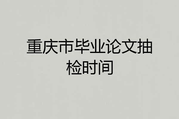 重庆市毕业论文抽检时间