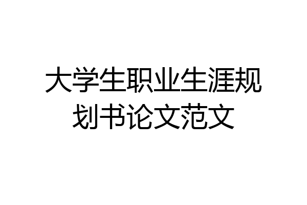 大学生职业生涯规划书论文范文