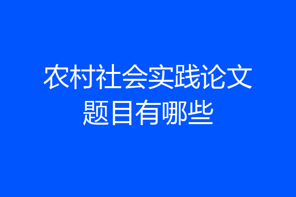 农村社会实践论文题目有哪些