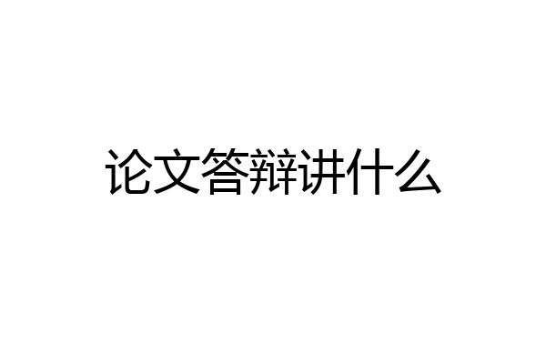 论文答辩讲什么