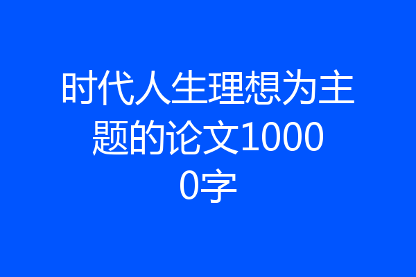 时代人生理想为主题的论文10000字