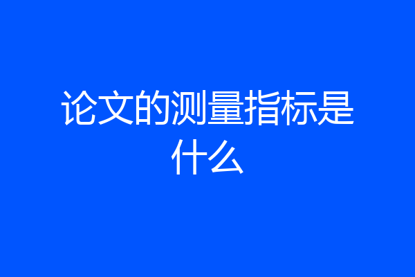 论文的测量指标是什么