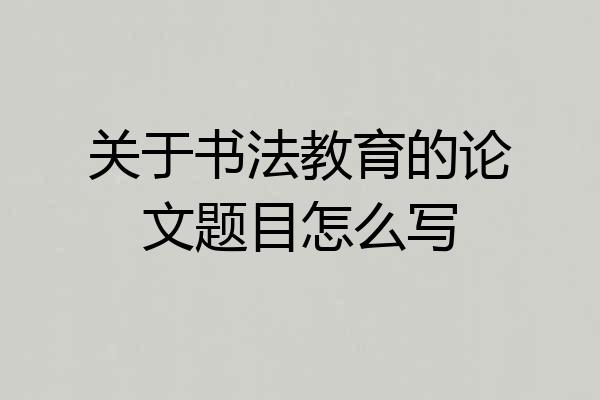 关于书法教育的论文题目怎么写