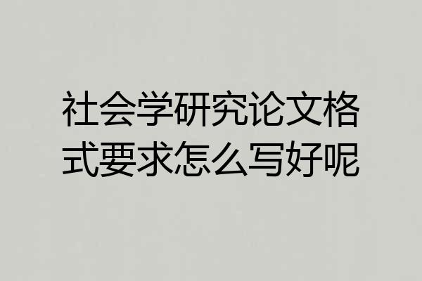 社会学研究论文格式要求怎么写好呢