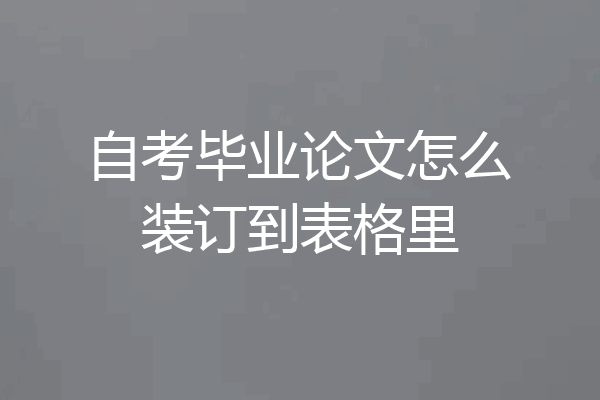 自考毕业论文怎么装订到表格里