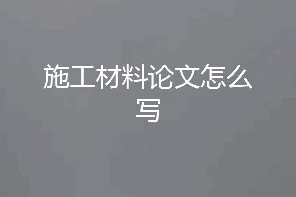 施工材料论文怎么写