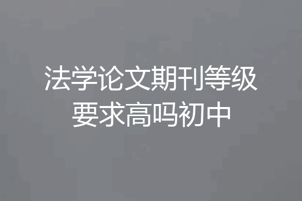 法学论文期刊等级要求高吗初中