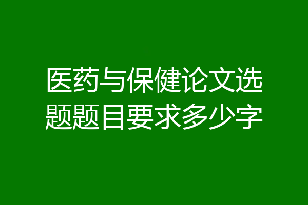 医药与保健论文选题题目要求多少字