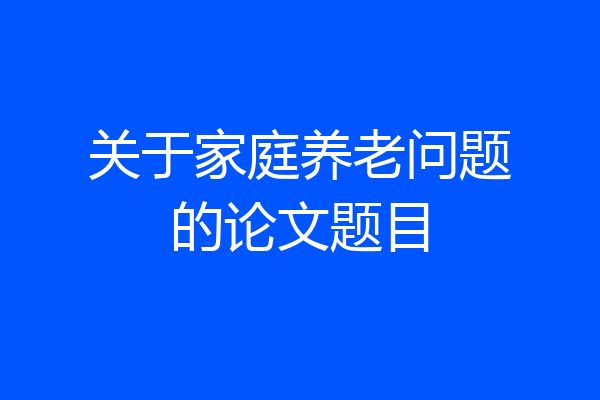 关于家庭养老问题的论文题目