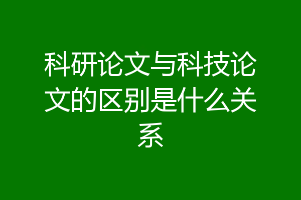 科研论文与科技论文的区别是什么关系