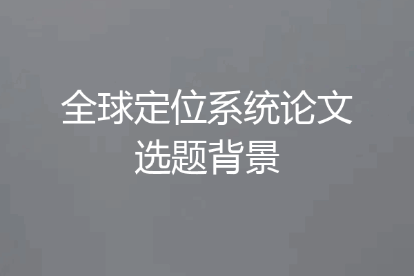 全球定位系统论文选题背景