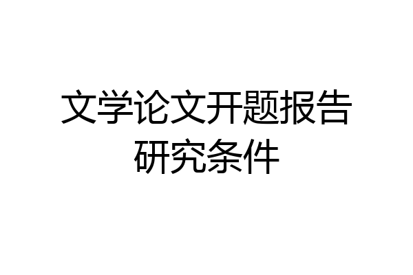 文学论文开题报告研究条件