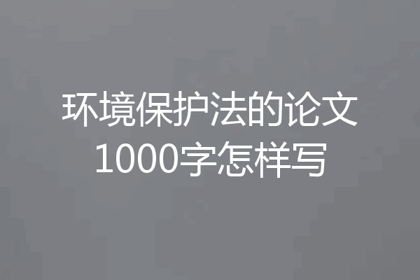 环境保护法的论文1000字怎样写