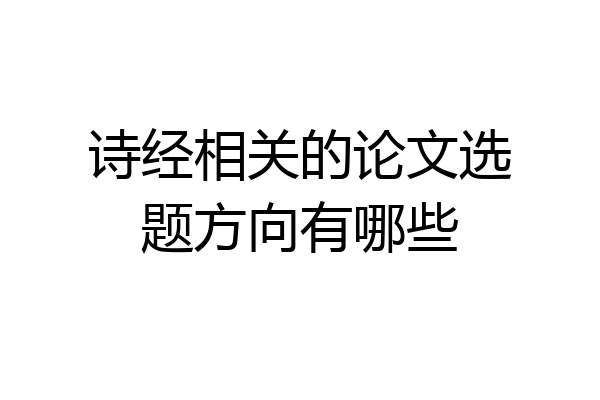 诗经相关的论文选题方向有哪些