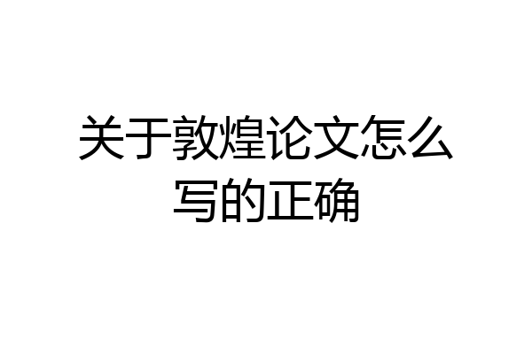 关于敦煌论文怎么写的正确