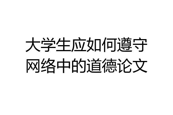 大学生应如何遵守网络中的道德论文