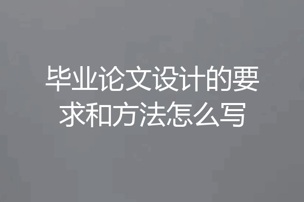 毕业论文设计的要求和方法怎么写