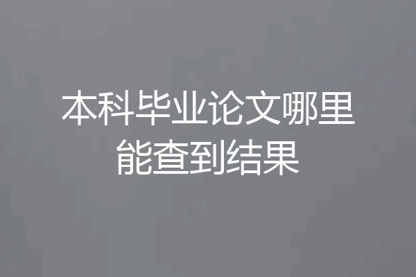 本科毕业论文哪里能查到结果