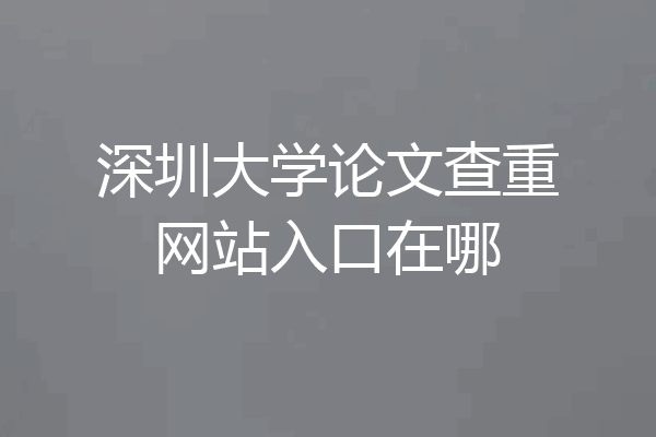 深圳大学论文查重网站入口在哪