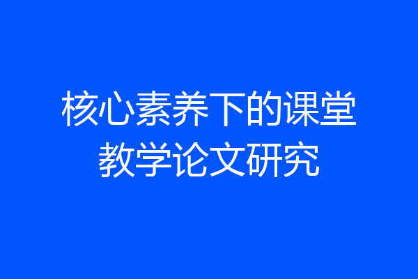 核心素养下的课堂教学论文研究