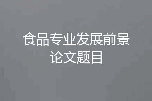 食品专业发展前景论文题目