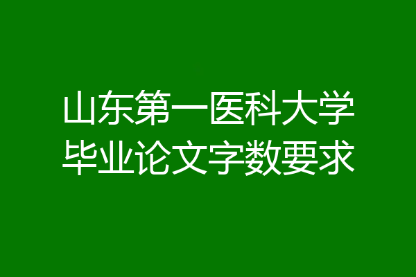 山东第一医科大学毕业论文字数要求