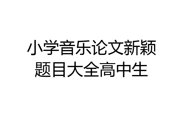 小学音乐论文新颖题目大全高中生