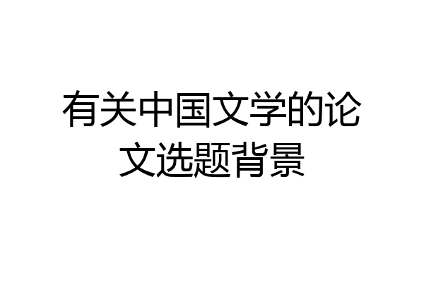 有关中国文学的论文选题背景