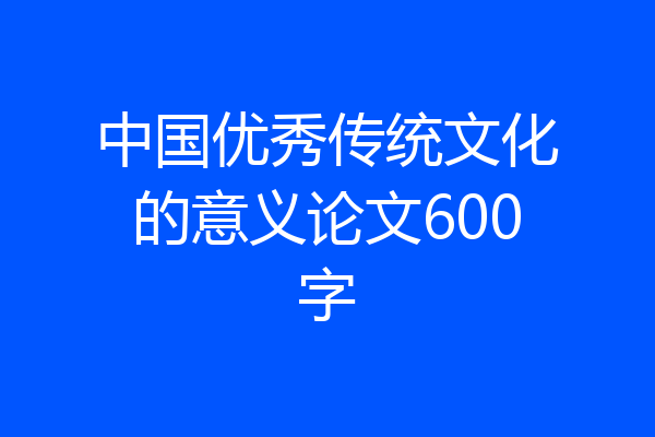 中国优秀传统文化的意义论文600字