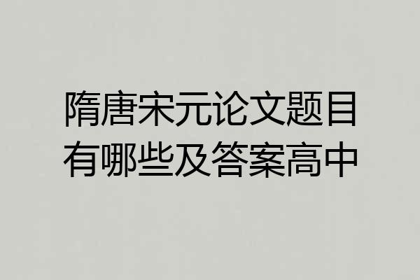 隋唐宋元论文题目有哪些及答案高中
