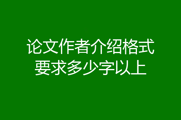 论文作者介绍格式要求多少字以上