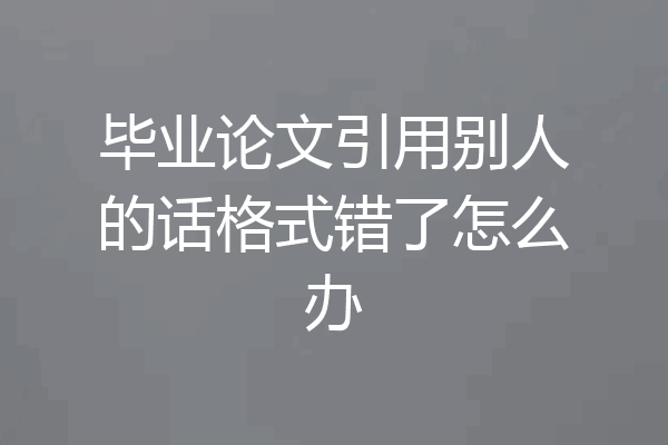 毕业论文引用别人的话格式错了怎么办