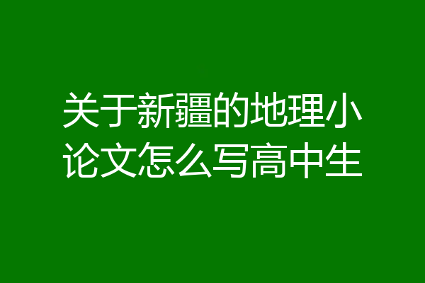 关于新疆的地理小论文怎么写高中生