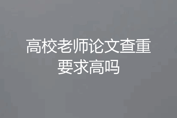 高校老师论文查重要求高吗
