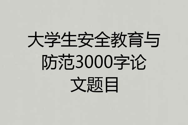 大学生安全教育与防范3000字论文题目