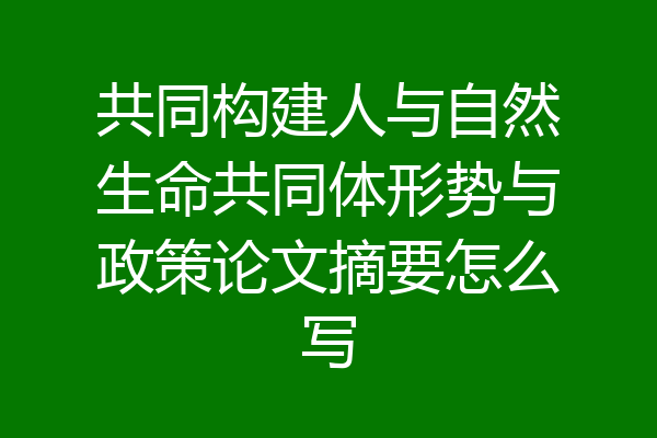共同构建人与自然生命共同体形势与政策论文摘要怎么写