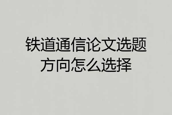 铁道通信论文选题方向怎么选择