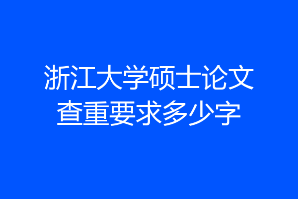 浙江大学硕士论文查重要求多少字