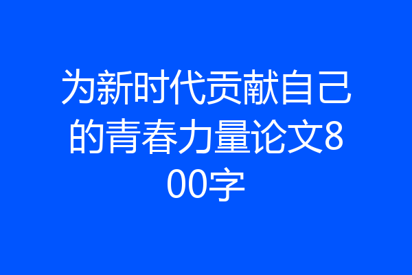 为新时代贡献自己的青春力量论文800字