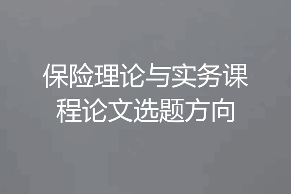 保险理论与实务课程论文选题方向