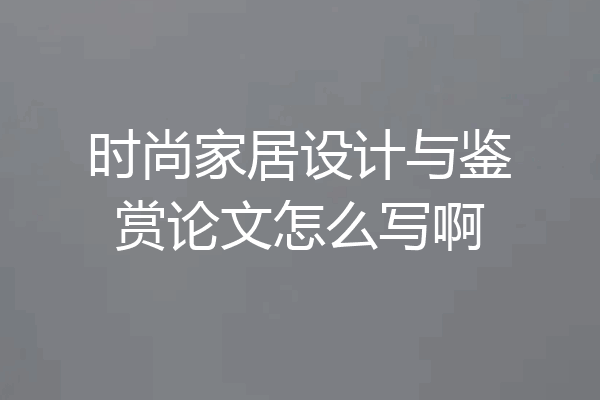 时尚家居设计与鉴赏论文怎么写啊