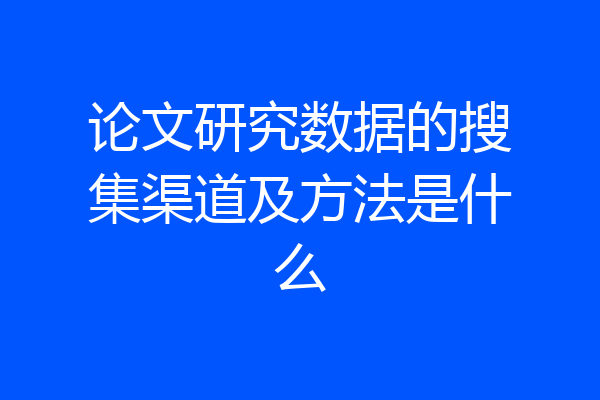 论文研究数据的搜集渠道及方法是什么