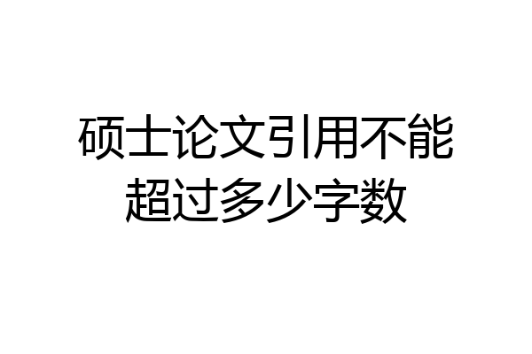 硕士论文引用不能超过多少字数