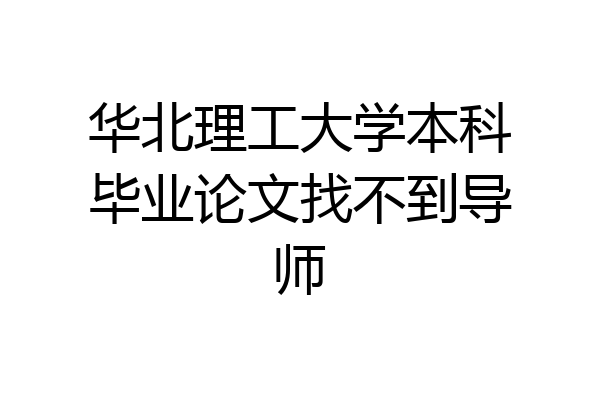 华北理工大学本科毕业论文找不到导师