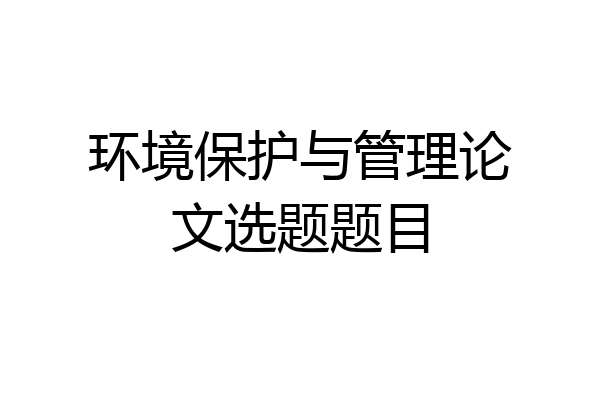 环境保护与管理论文选题题目